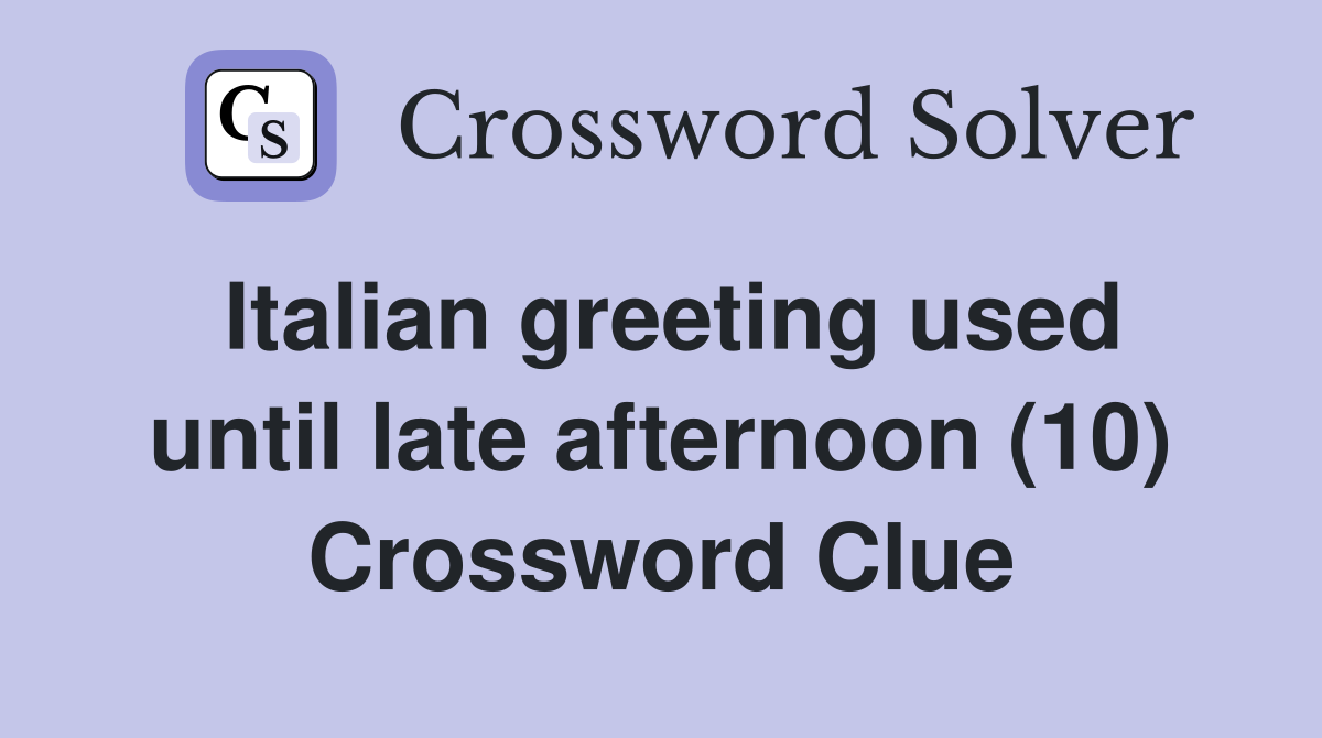 Italian greeting used until late afternoon (10) Crossword Clue