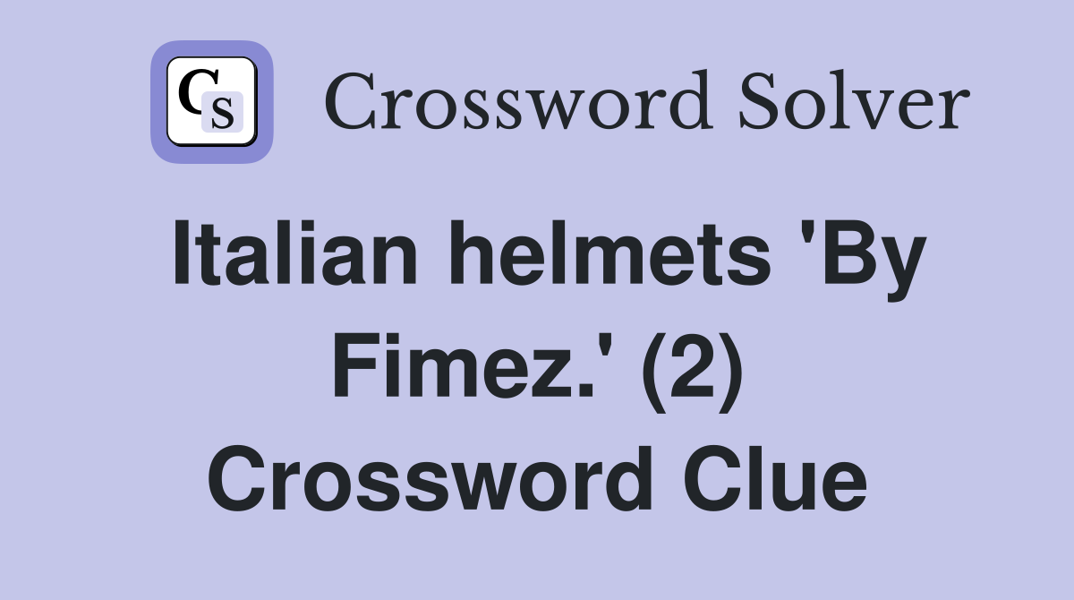 Italian helmets 'By Fimez.' (2) Crossword Clue