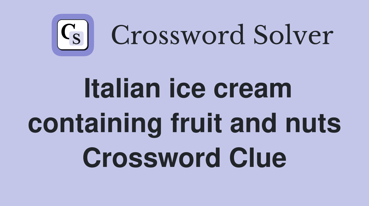 Italian ice cream containing fruit and nuts Crossword Clue