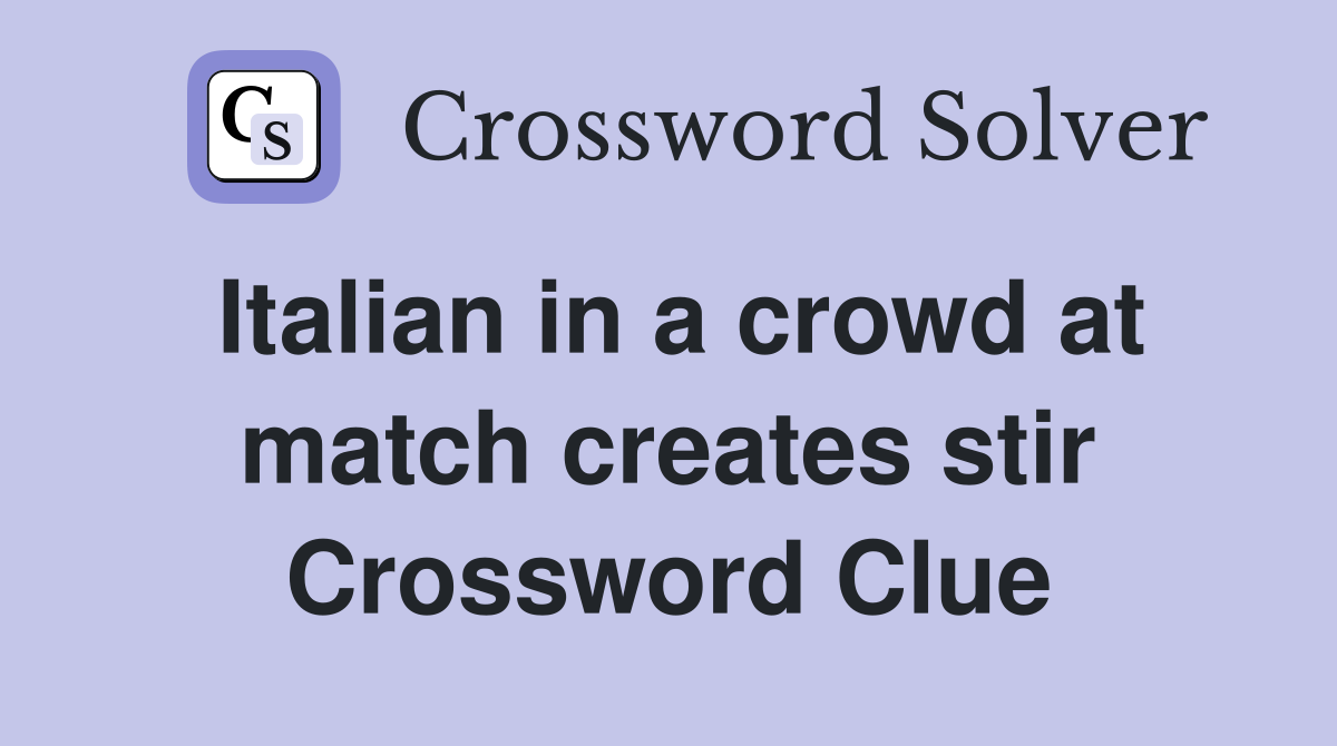 Italian in a crowd at match creates stir Crossword Clue