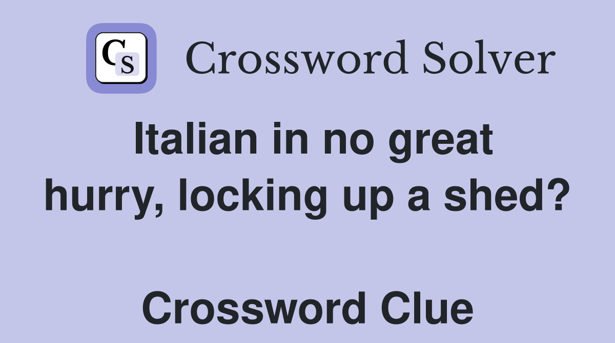 Italian in no great hurry, locking up a shed?  Crossword Clue