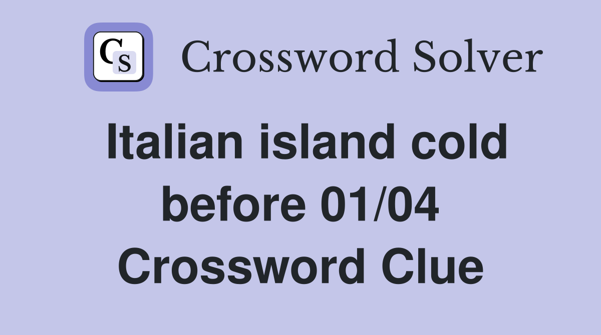 Italian island cold before 01/04 Crossword Clue