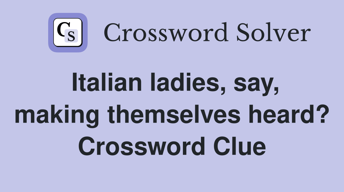 Italian ladies, say, making themselves heard? Crossword Clue