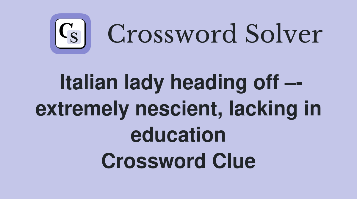 Italian lady heading off –- extremely nescient, lacking in education Crossword Clue