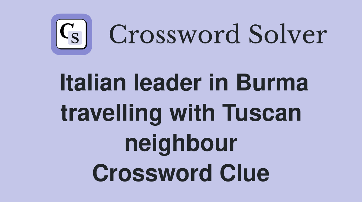 Italian leader in Burma travelling with Tuscan neighbour Crossword Clue