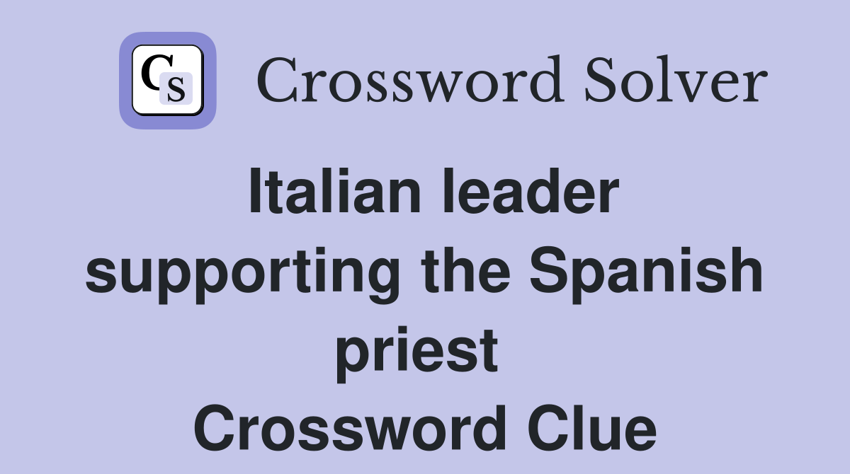 Italian leader supporting the Spanish priest  Crossword Clue