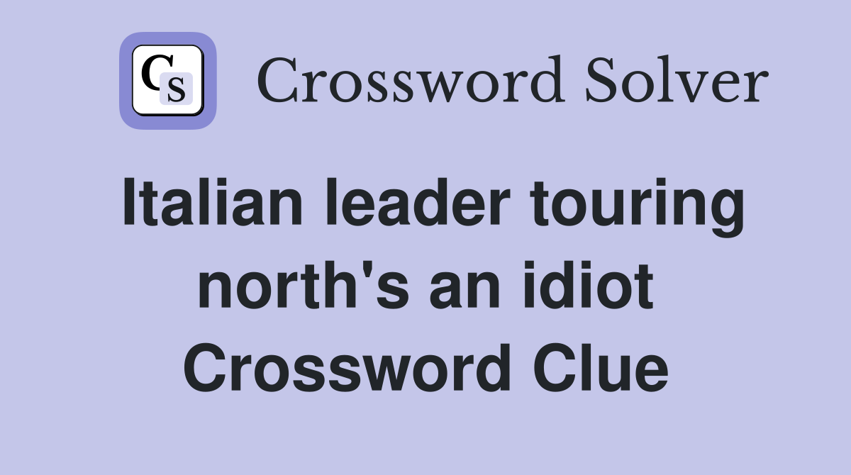 Italian leader touring north's an idiot Crossword Clue