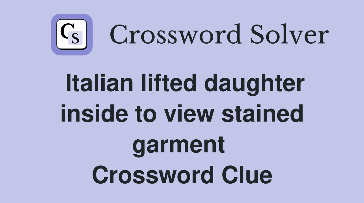 Italian lifted daughter inside to view stained garment  Crossword Clue