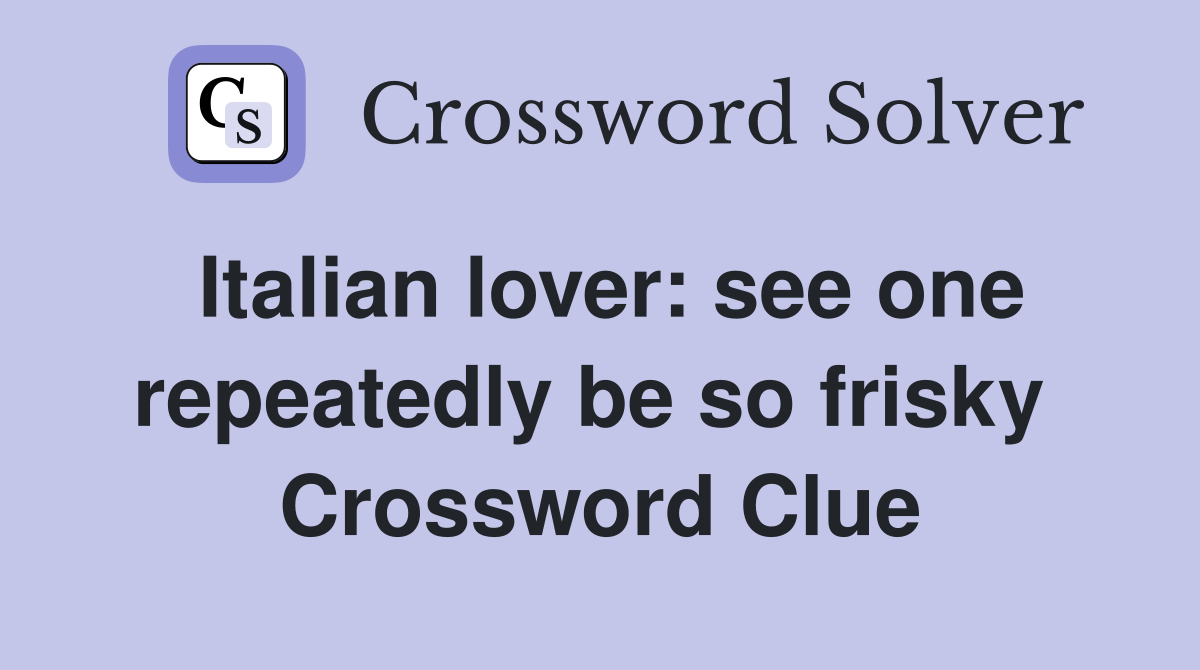 Italian lover: see one repeatedly be so frisky  Crossword Clue