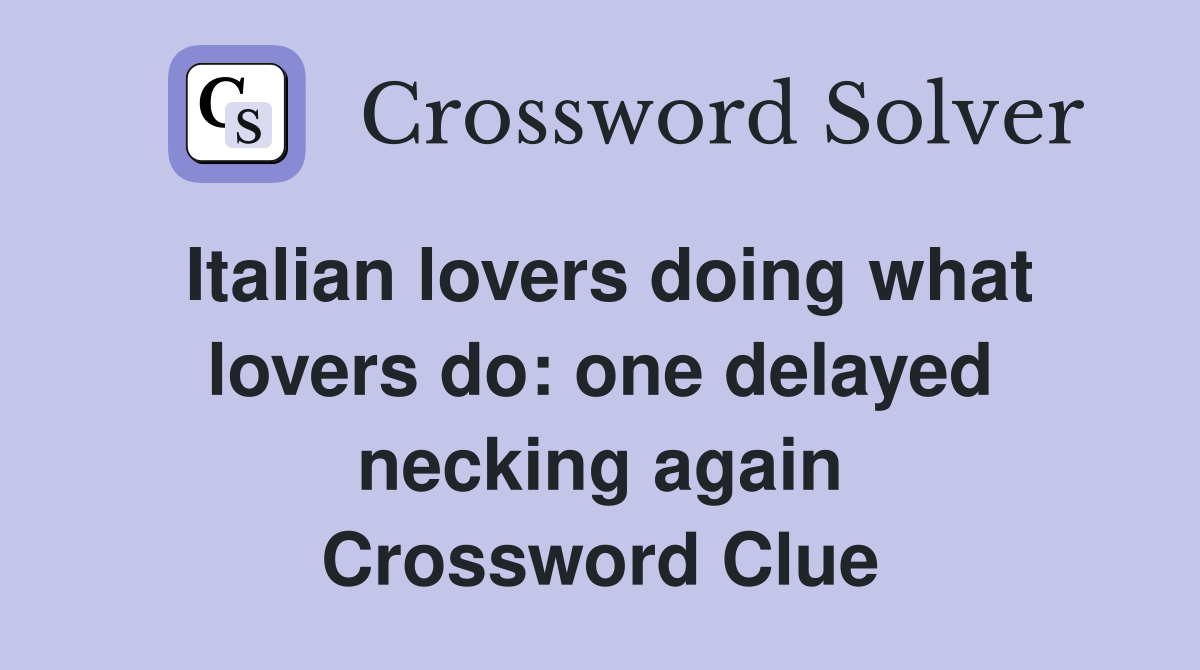 Italian lovers doing what lovers do: one delayed necking again Crossword Clue