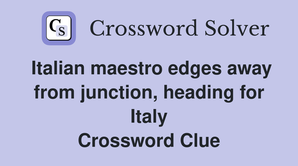 Italian maestro edges away from junction, heading for Italy Crossword Clue