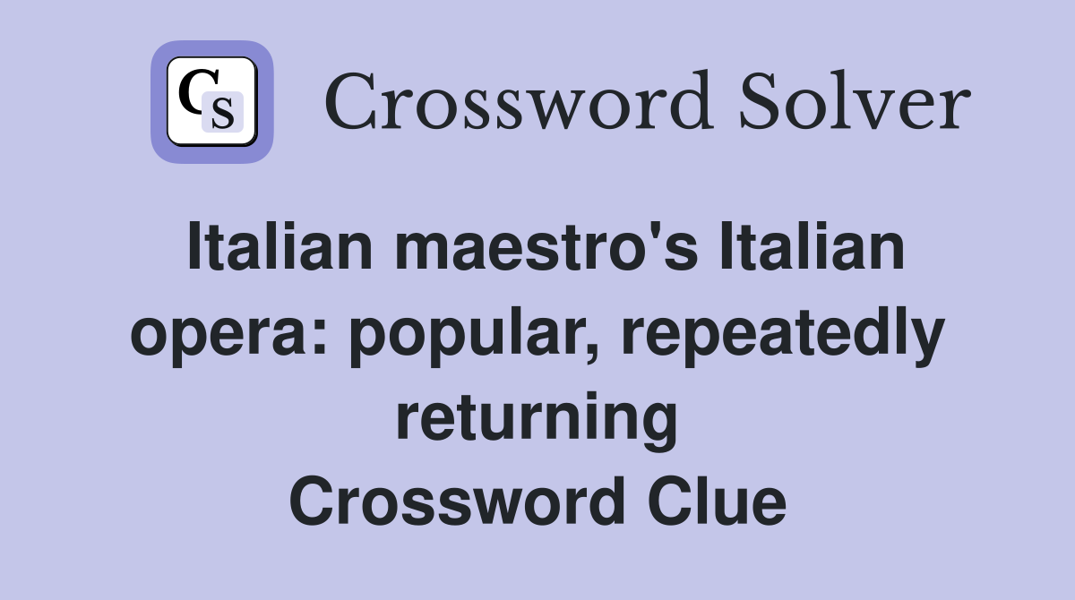 Italian maestro's Italian opera: popular, repeatedly returning Crossword Clue