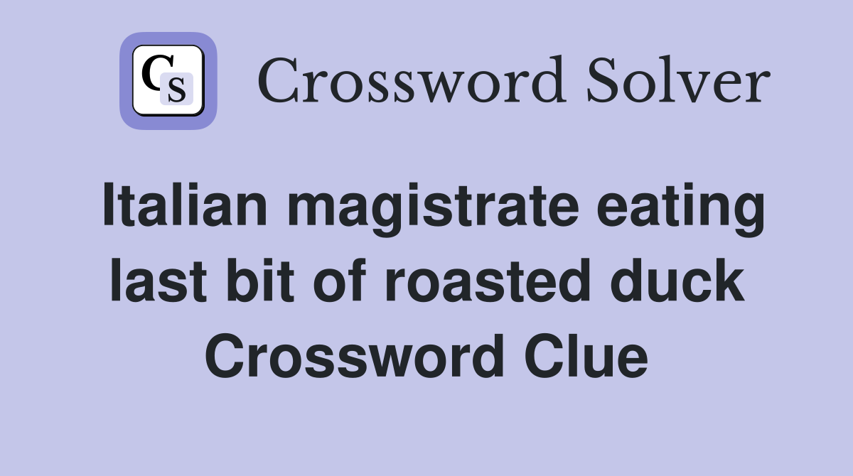 Italian magistrate eating last bit of roasted duck Crossword Clue