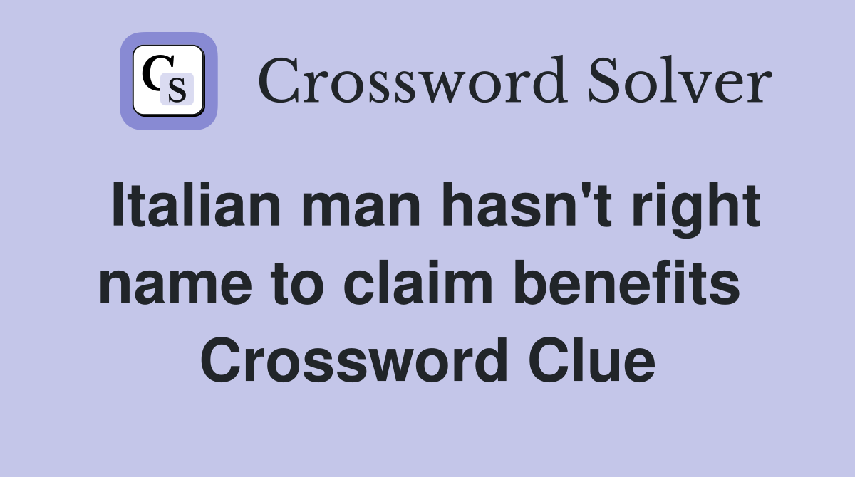 Italian man hasn't right name to claim benefits  Crossword Clue