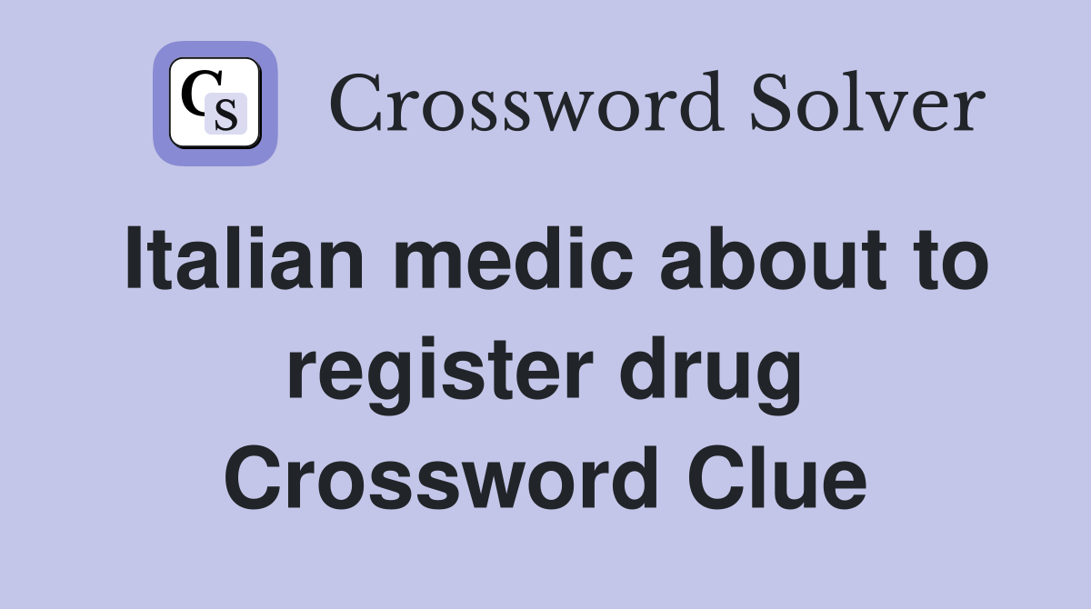 Italian medic about to register drug Crossword Clue