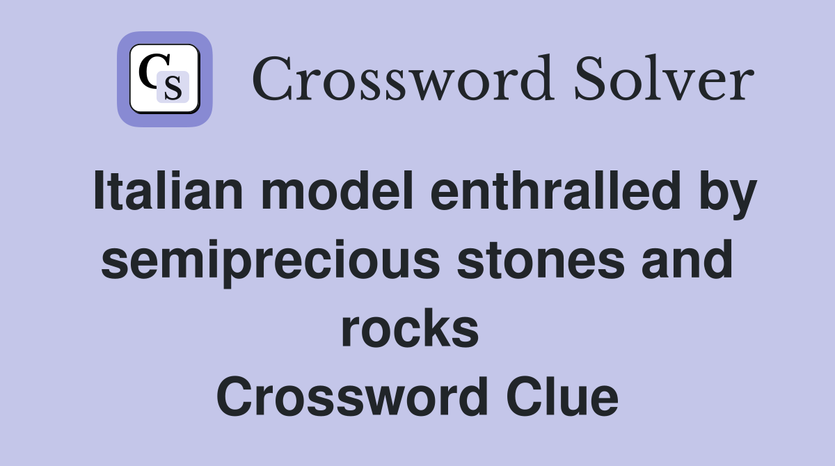 Italian model enthralled by semiprecious stones and rocks  Crossword Clue