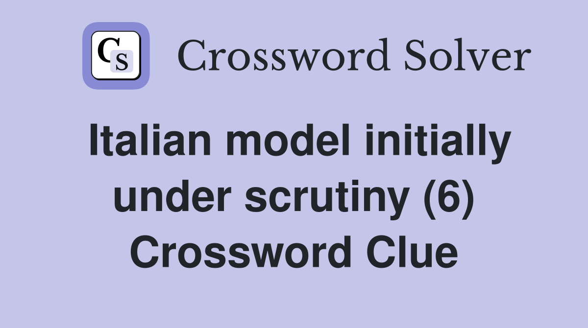 Italian model initially under scrutiny (6) Crossword Clue
