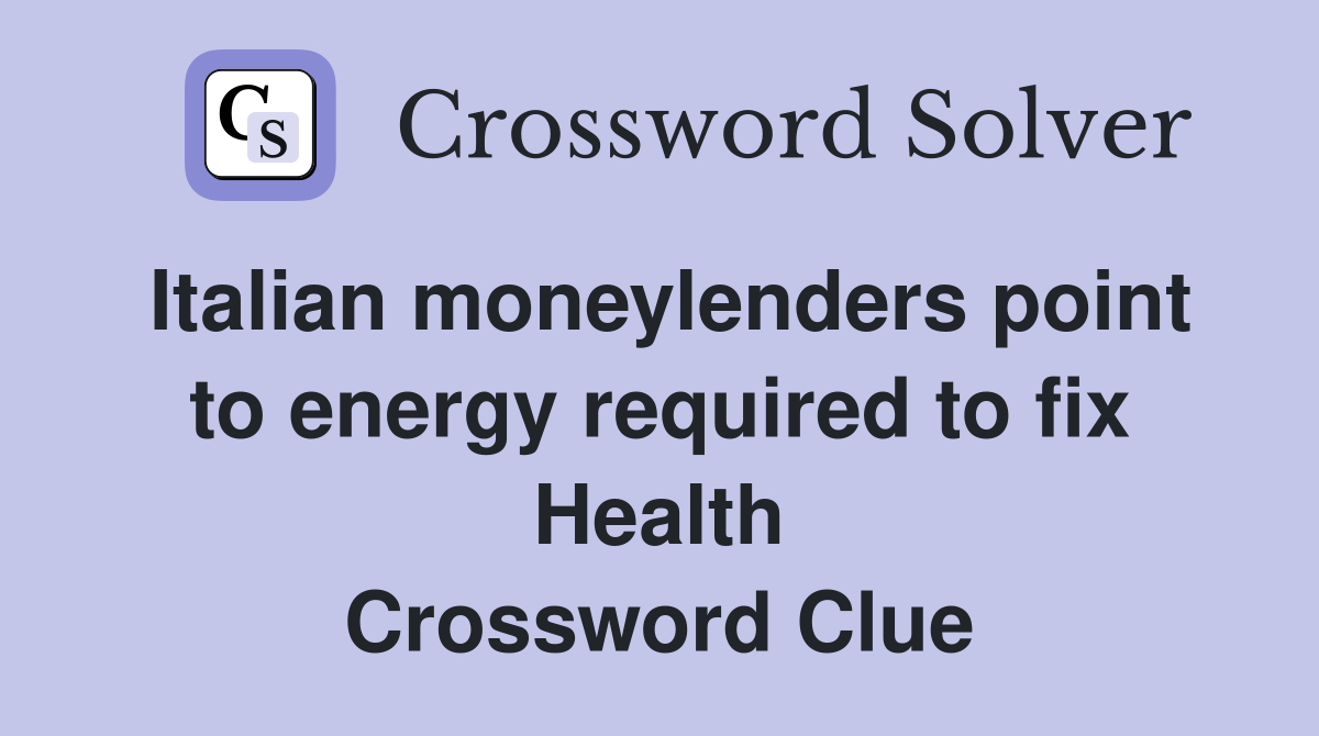 Italian moneylenders point to energy required to fix Health Crossword Clue