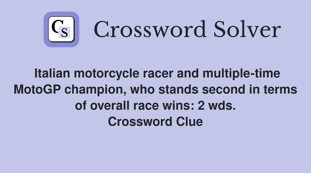 Italian motorcycle racer and multiple-time MotoGP champion, who stands second in terms of overall race wins: 2 wds. Crossword Clue