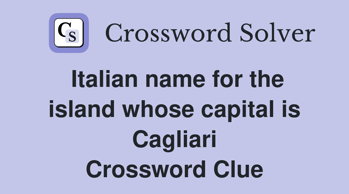 Italian name for the island whose capital is Cagliari Crossword Clue