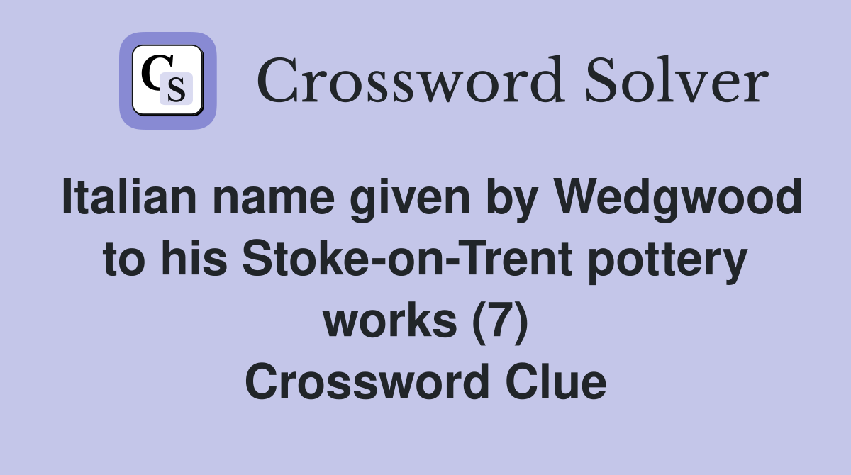 Italian name given by Wedgwood to his Stoke-on-Trent pottery works (7) Crossword Clue