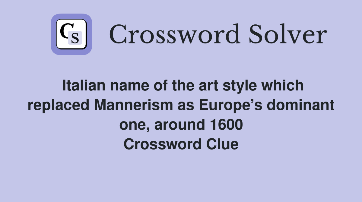 Italian name of the art style which replaced Mannerism as Europe’s dominant one, around 1600 Crossword Clue