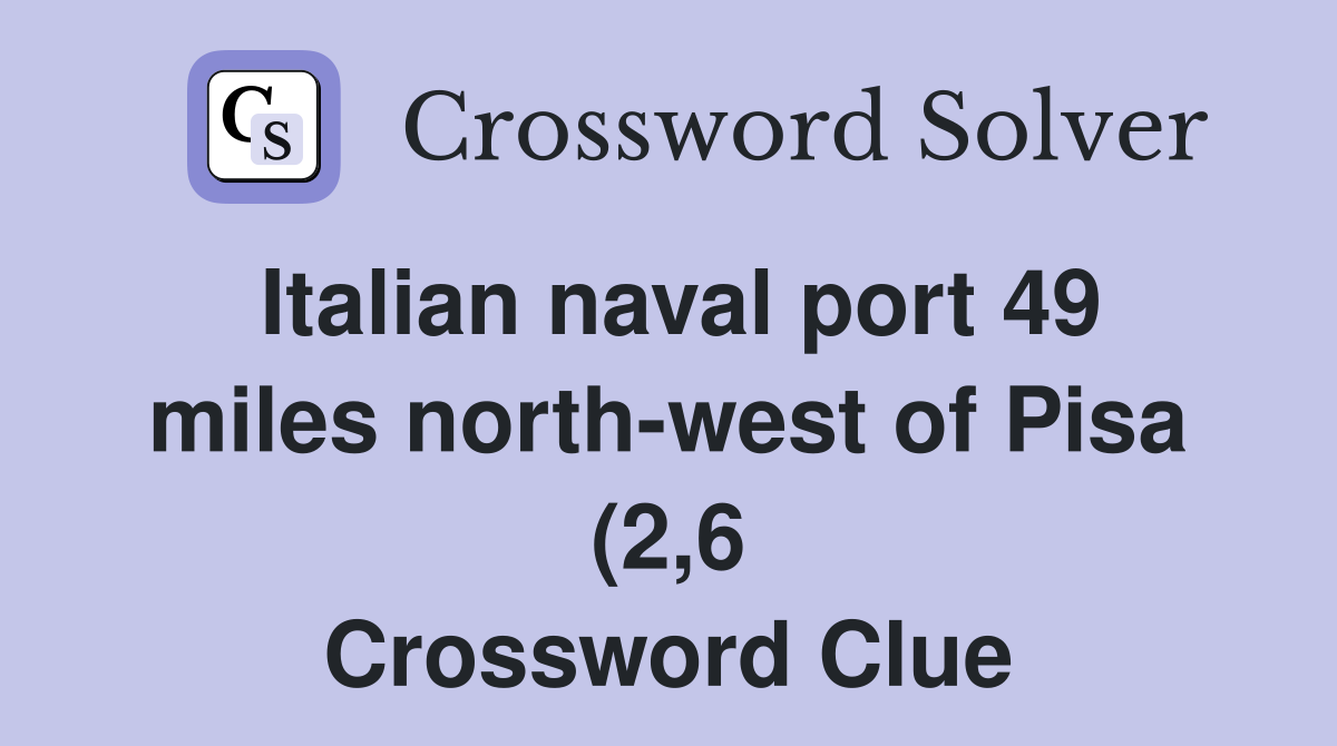 Italian naval port 49 miles north west of Pisa (2 6) Crossword Clue Italian naval port 49 miles north west of Pisa (2 6) Crossword Clue