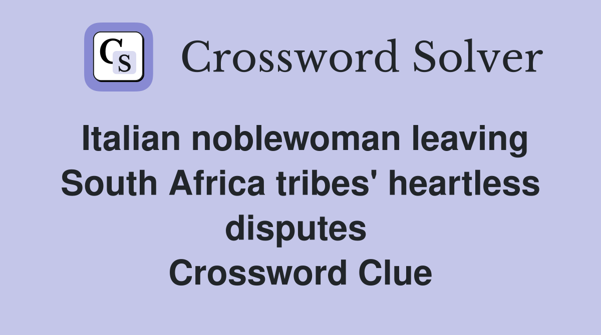 Italian noblewoman leaving South Africa tribes' heartless disputes  Crossword Clue