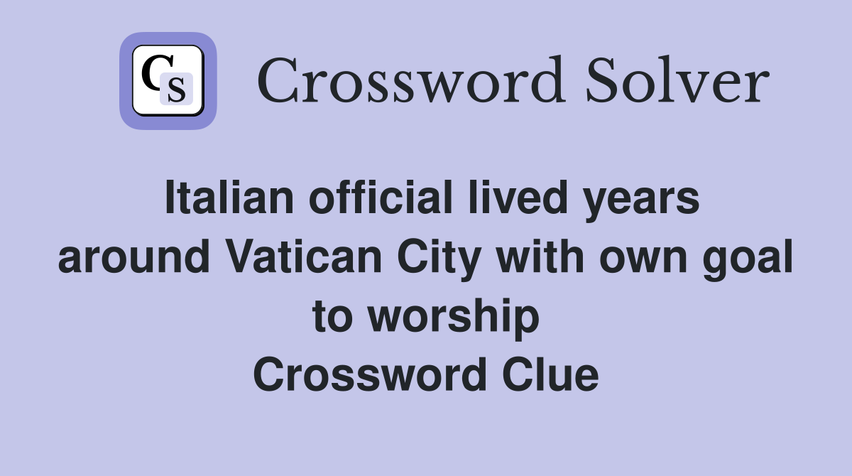 Italian official lived years around Vatican City with own goal to worship Crossword Clue