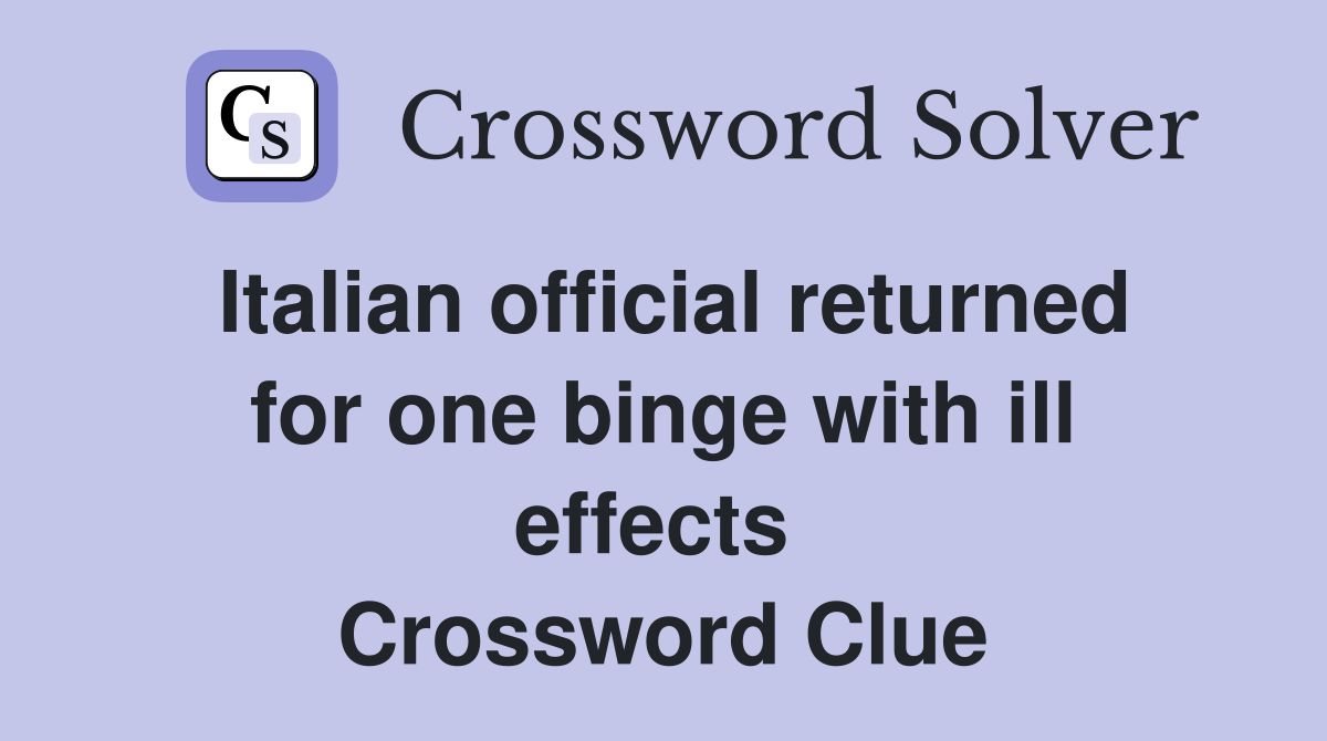 Italian official returned for one binge with ill effects  Crossword Clue
