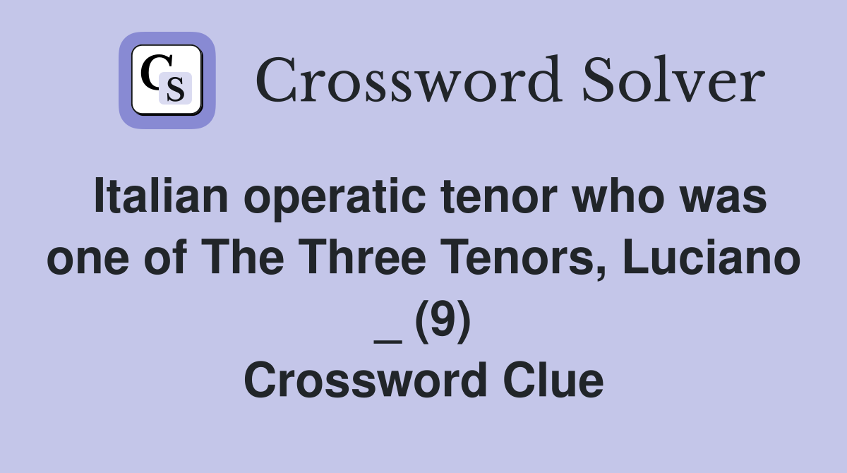 Italian operatic tenor who was one of The Three Tenors, Luciano _ (9) Crossword Clue