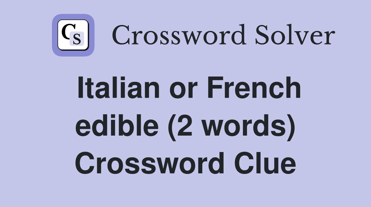 Italian or French edible (2 words) Crossword Clue