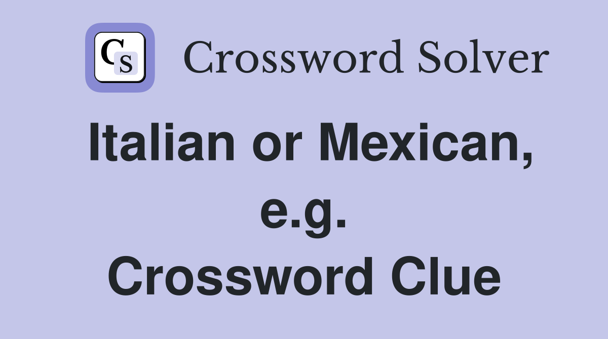 Italian or Mexican, e.g. Crossword Clue