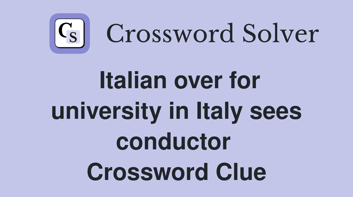 Italian over for university in Italy sees conductor  Crossword Clue