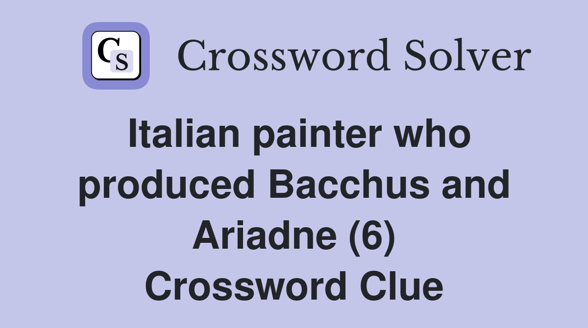 Italian painter who produced Bacchus and Ariadne (6) Crossword Clue
