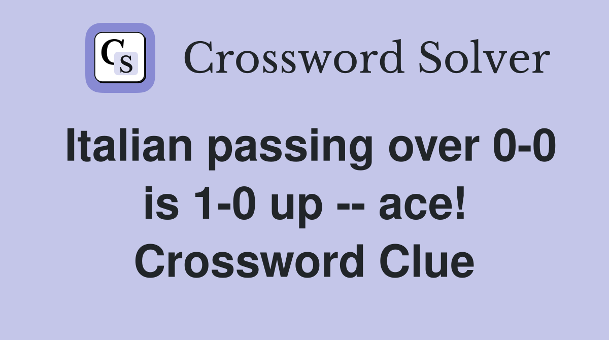 Italian passing over 0-0 is 1-0 up -- ace! Crossword Clue