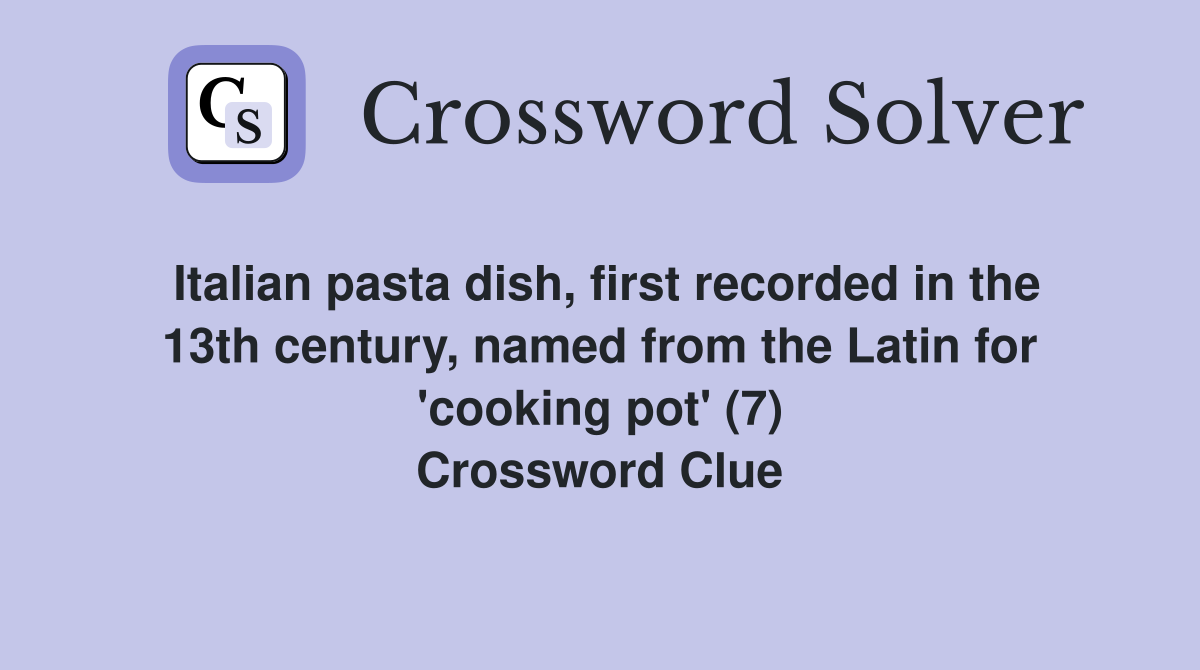 Italian pasta dish, first recorded in the 13th century, named from the Latin for 'cooking pot' (7) Crossword Clue