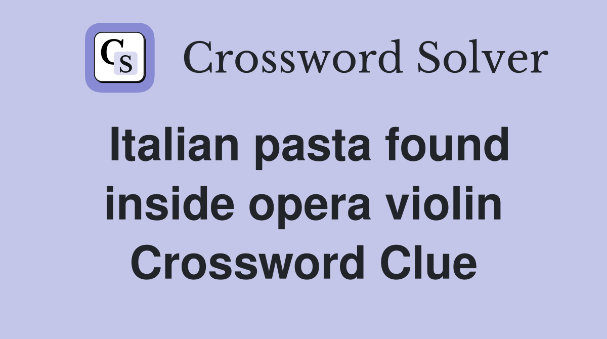 Italian pasta found inside opera violin Crossword Clue