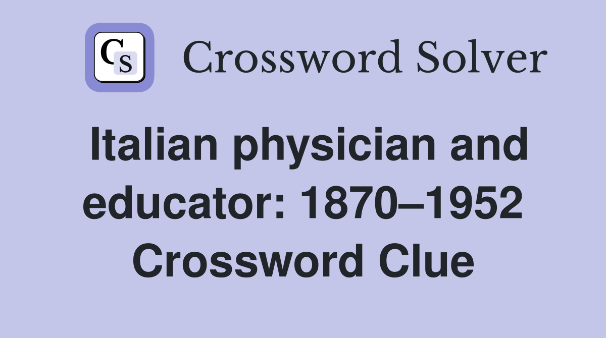 Italian physician and educator: 1870–1952 Crossword Clue