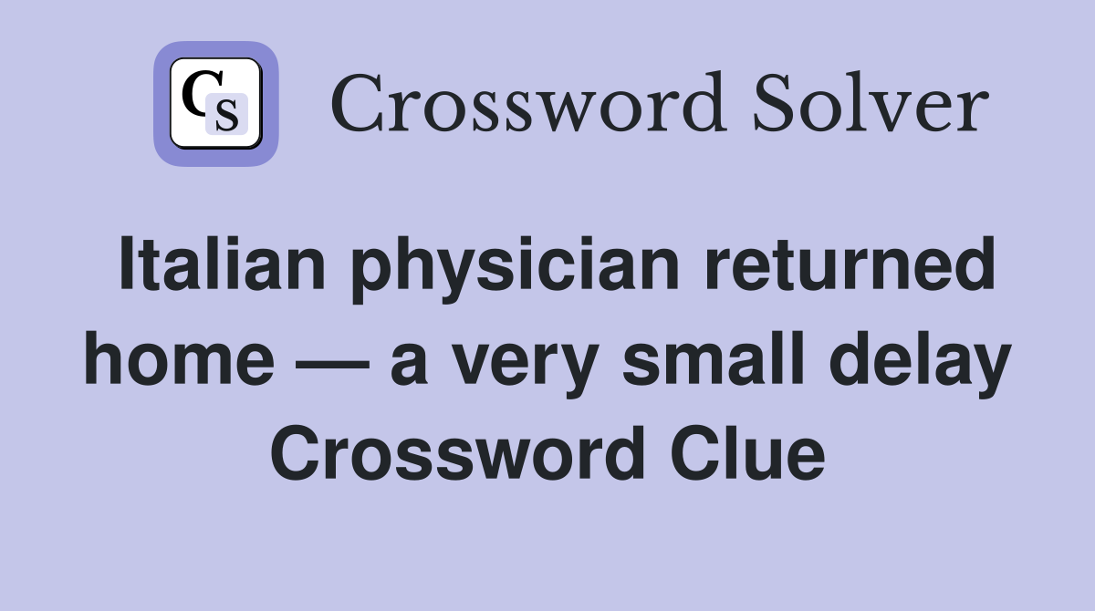 Italian physician returned home — a very small delay Crossword Clue