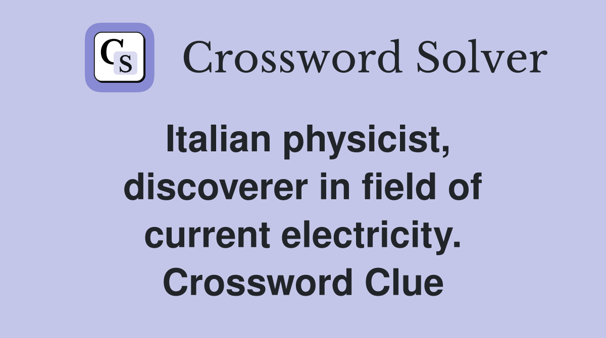 Italian physicist, discoverer in field of current electricity. Crossword Clue