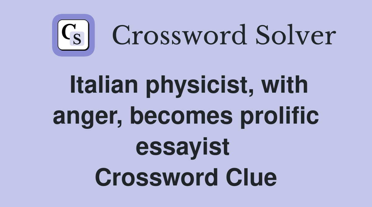 Italian physicist, with anger, becomes prolific essayist  Crossword Clue