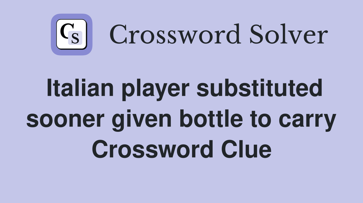Italian player substituted sooner given bottle to carry Crossword Clue