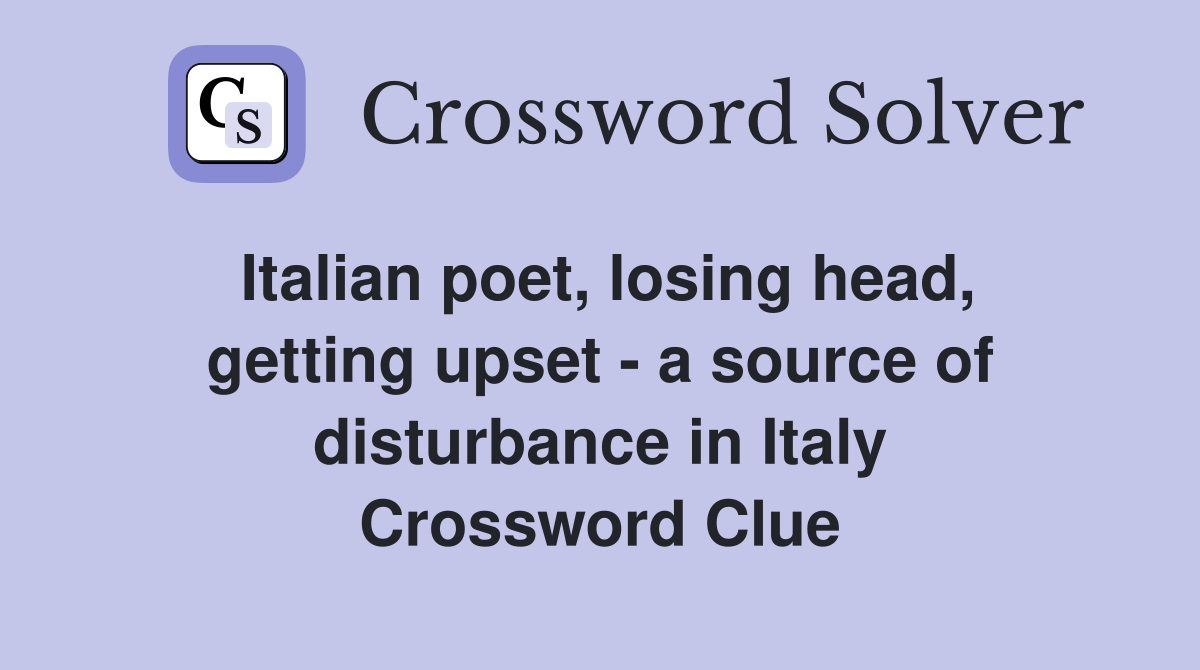 Italian poet, losing head, getting upset - a source of disturbance in Italy Crossword Clue