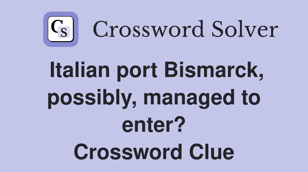 Italian port Bismarck, possibly, managed to enter? Crossword Clue