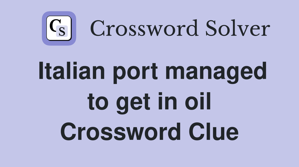 Italian port managed to get in oil Crossword Clue