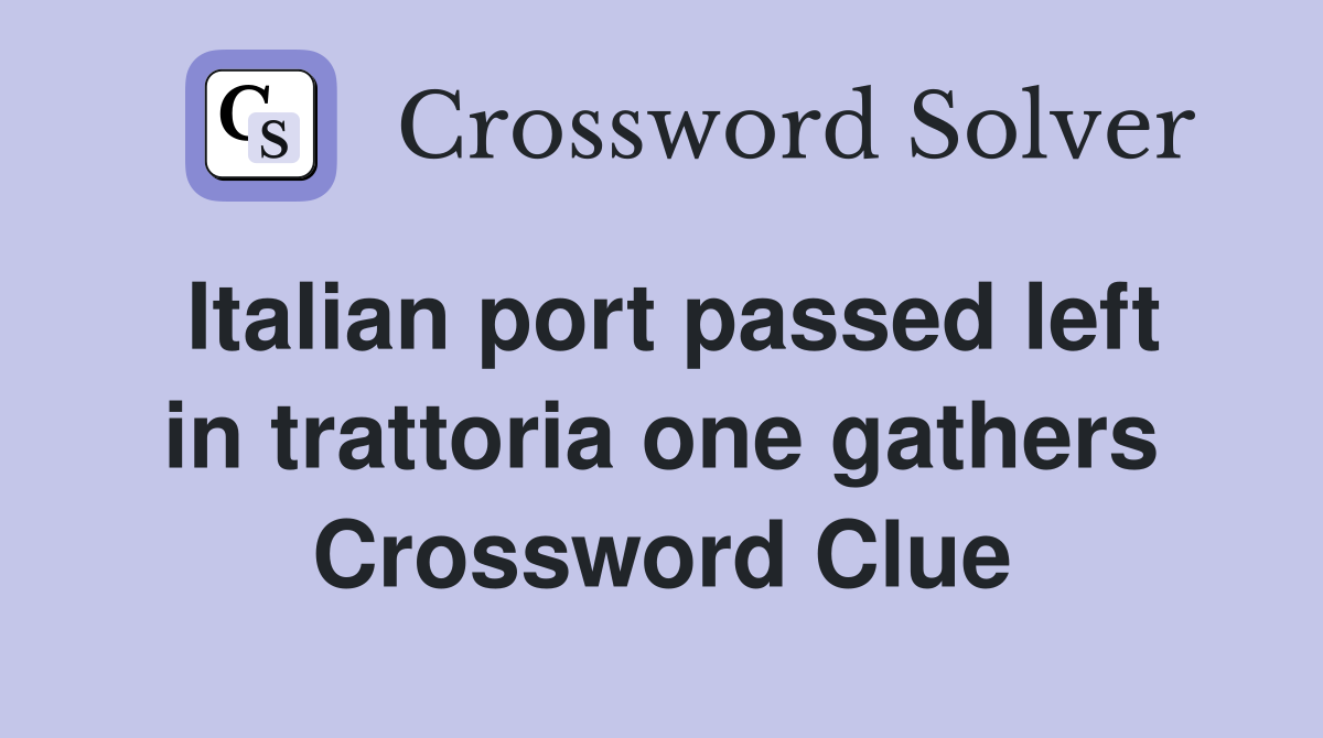 Italian port passed left in trattoria one gathers Crossword Clue