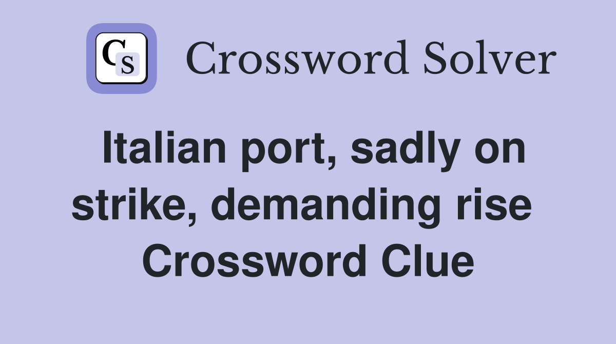 Italian port, sadly on strike, demanding rise  Crossword Clue