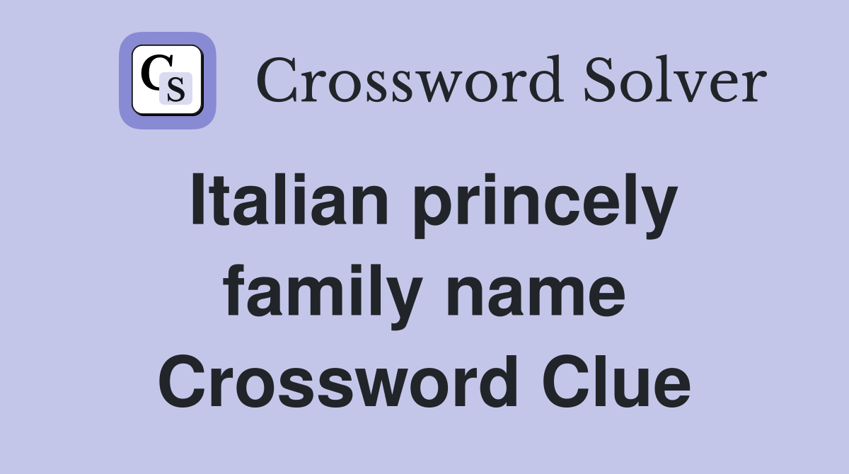 Italian princely family name Crossword Clue