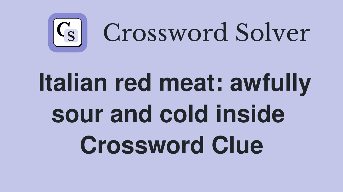 Italian red meat: awfully sour and cold inside  Crossword Clue